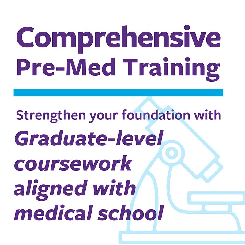 Comprehensive Pre-Med training - Strengthen your foundation with graduate-level coursework aligned with medical school